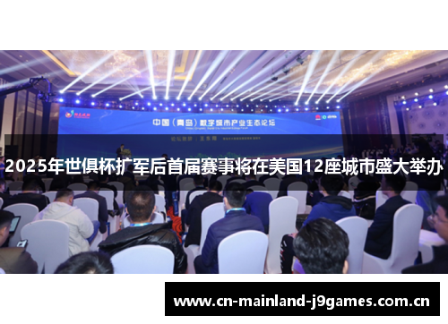 2025年世俱杯扩军后首届赛事将在美国12座城市盛大举办 2025年世俱杯扩军后首届赛事将在美国12座城市盛大举办