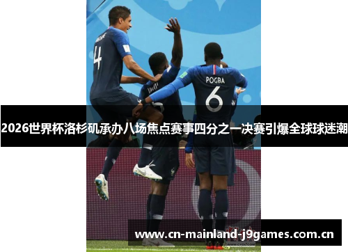 2026世界杯洛杉矶承办八场焦点赛事四分之一决赛引爆全球球迷潮 2026世界杯洛杉矶承办八场焦点赛事四分之一决赛引爆全球球迷潮