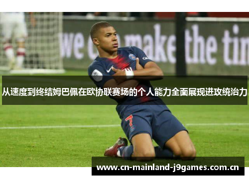 从速度到终结姆巴佩在欧协联赛场的个人能力全面展现进攻统治力 从速度到终结姆巴佩在欧协联赛场的个人能力全面展现进攻统治力
