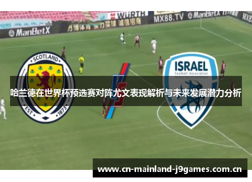 哈兰德在世界杯预选赛对阵尤文表现解析与未来发展潜力分析 哈兰德在世界杯预选赛对阵尤文表现解析与未来发展潜力分析