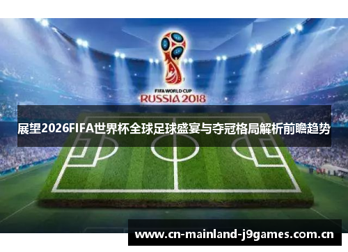 展望2026FIFA世界杯全球足球盛宴与夺冠格局解析前瞻趋势 展望2026FIFA世界杯全球足球盛宴与夺冠格局解析前瞻趋势
