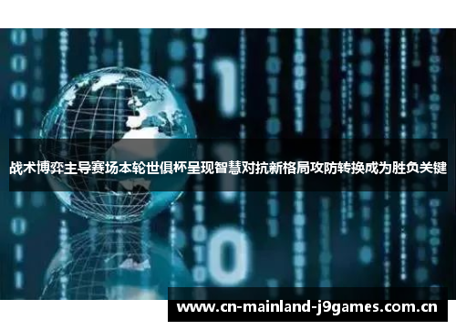 战术博弈主导赛场本轮世俱杯呈现智慧对抗新格局攻防转换成为胜负关键 战术博弈主导赛场本轮世俱杯呈现智慧对抗新格局攻防转换成为胜负关键