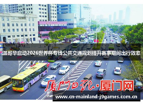 温哥华启动2026世界杯专线公共交通规划提升赛事期间出行效率 温哥华启动2026世界杯专线公共交通规划提升赛事期间出行效率