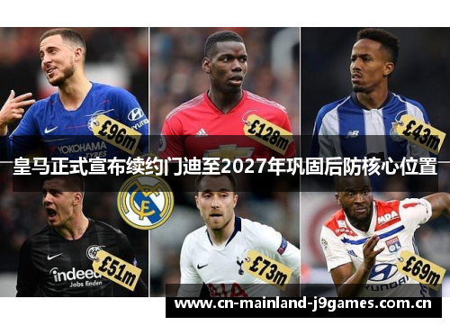 皇马正式宣布续约门迪至2027年巩固后防核心位置 皇马正式宣布续约门迪至2027年巩固后防核心位置