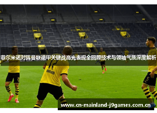 菲尔米诺对阵曼联德甲关键战高光表现全回顾技术与领袖气质深度解析 菲尔米诺对阵曼联德甲关键战高光表现全回顾技术与领袖气质深度解析