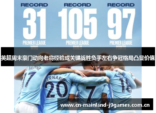 英超周末豪门动向老将经验成关键战胜负手左右争冠格局凸显价值 英超周末豪门动向老将经验成关键战胜负手左右争冠格局凸显价值