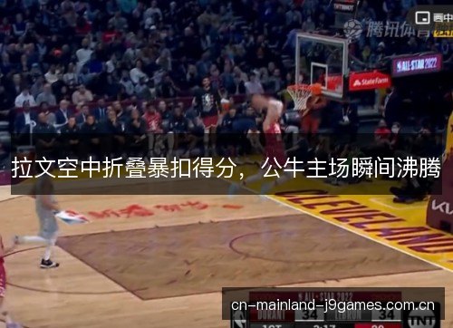 拉文空中折叠暴扣得分,公牛主场瞬间沸腾 拉文空中折叠暴扣得分,公牛主场瞬间沸腾