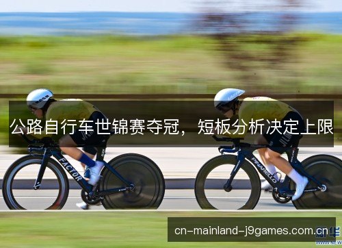 公路自行车世锦赛夺冠,短板分析决定上限 公路自行车世锦赛夺冠,短板分析决定上限