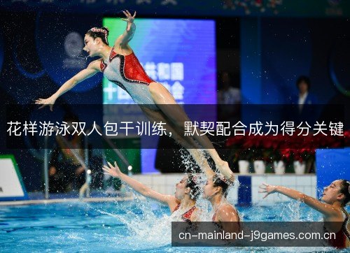 花样游泳双人包干训练，默契配合成为得分关键